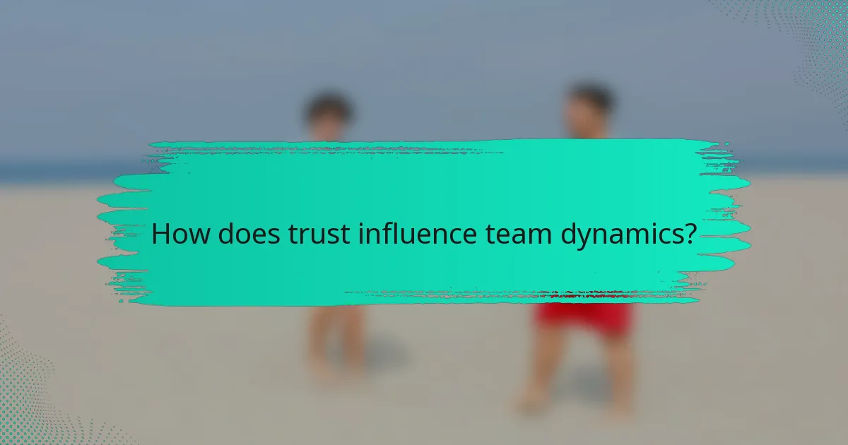 How does trust influence team dynamics?