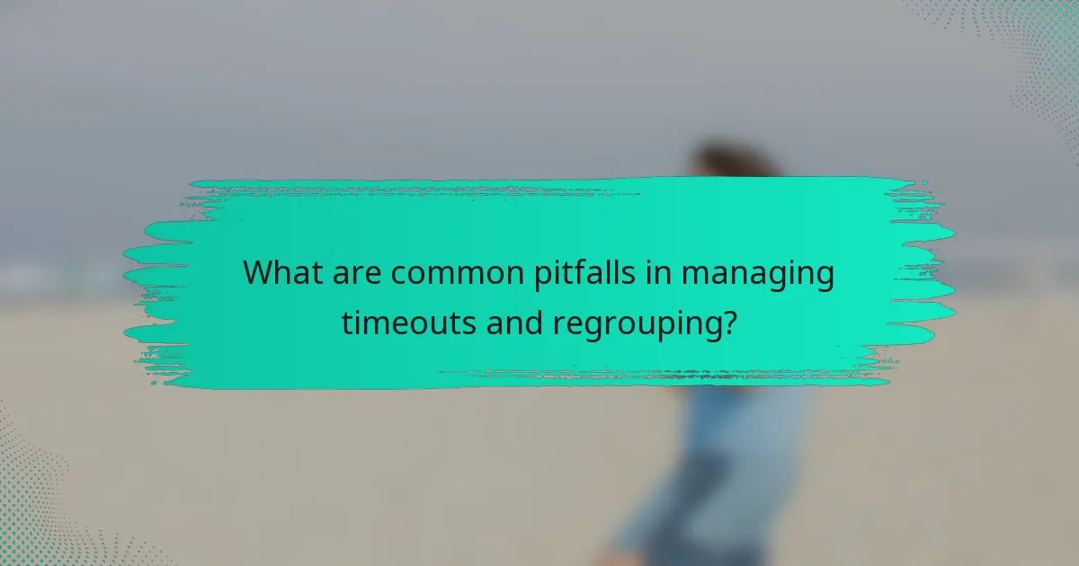 What are common pitfalls in managing timeouts and regrouping?