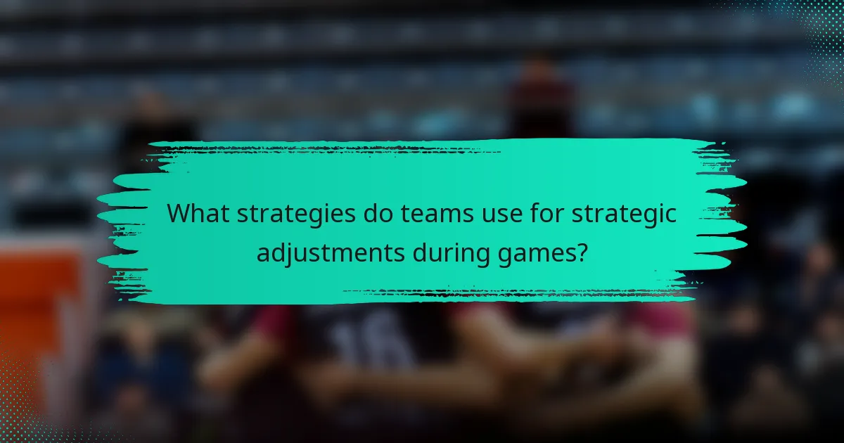 What strategies do teams use for strategic adjustments during games?